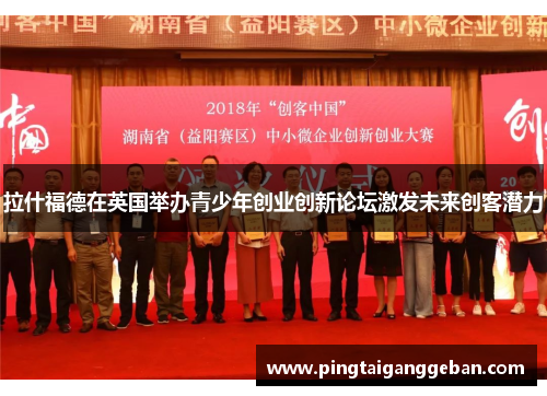 拉什福德在英国举办青少年创业创新论坛激发未来创客潜力