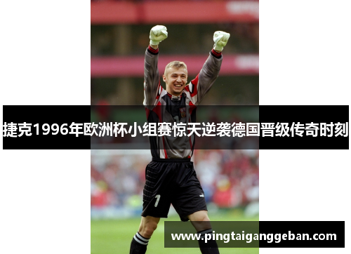 捷克1996年欧洲杯小组赛惊天逆袭德国晋级传奇时刻
