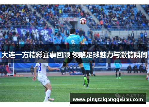 大连一方精彩赛事回顾 领略足球魅力与激情瞬间