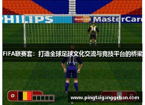 FIFA联赛套：打造全球足球文化交流与竞技平台的桥梁