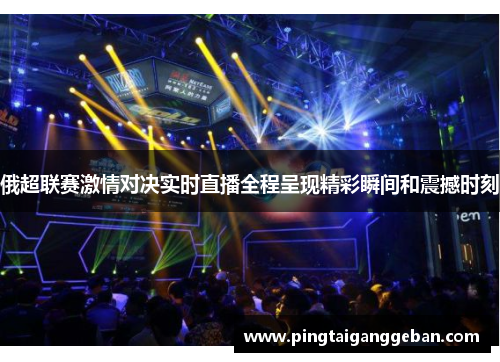 俄超联赛激情对决实时直播全程呈现精彩瞬间和震撼时刻
