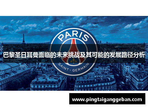 巴黎圣日耳曼面临的未来挑战及其可能的发展路径分析