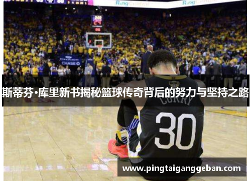 斯蒂芬·库里新书揭秘篮球传奇背后的努力与坚持之路