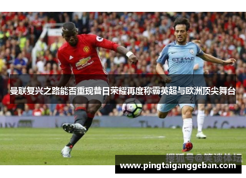 曼联复兴之路能否重现昔日荣耀再度称霸英超与欧洲顶尖舞台