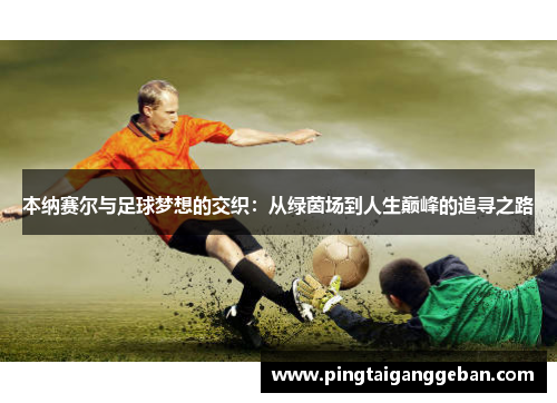 本纳赛尔与足球梦想的交织：从绿茵场到人生巅峰的追寻之路