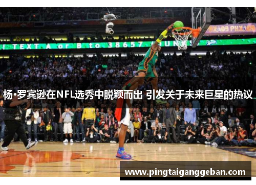 杨·罗宾逊在NFL选秀中脱颖而出 引发关于未来巨星的热议