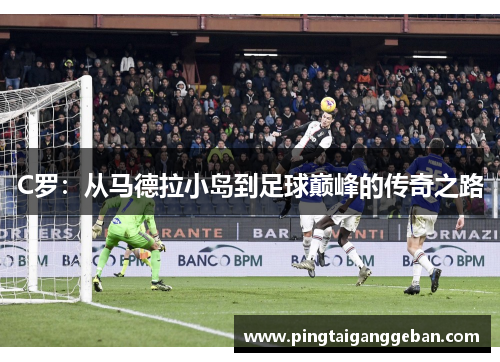 C罗：从马德拉小岛到足球巅峰的传奇之路