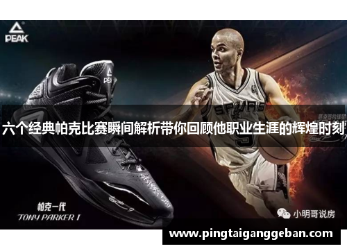 六个经典帕克比赛瞬间解析带你回顾他职业生涯的辉煌时刻