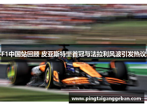 F1中国站回顾 皮亚斯特里首冠与法拉利风波引发热议