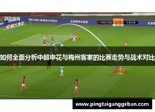 如何全面分析中超申花与梅州客家的比赛走势与战术对比