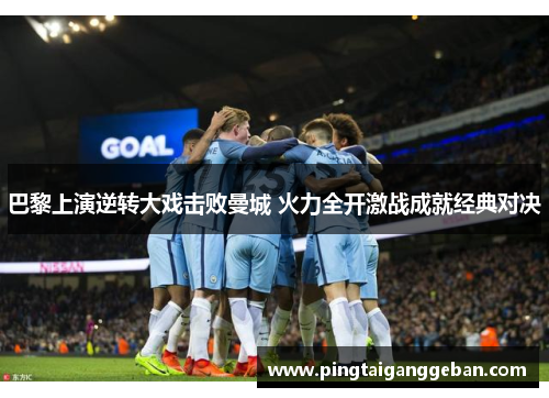 巴黎上演逆转大戏击败曼城 火力全开激战成就经典对决