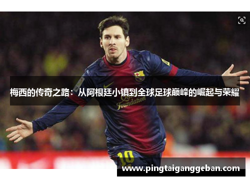 梅西的传奇之路：从阿根廷小镇到全球足球巅峰的崛起与荣耀
