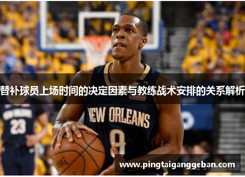 替补球员上场时间的决定因素与教练战术安排的关系解析