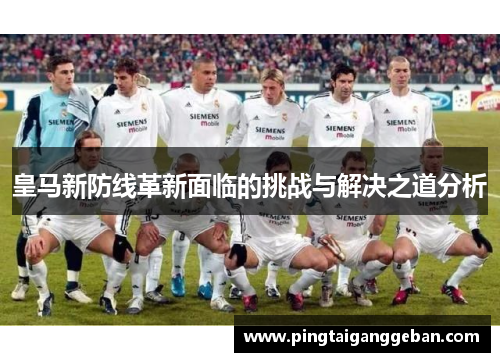 皇马新防线革新面临的挑战与解决之道分析