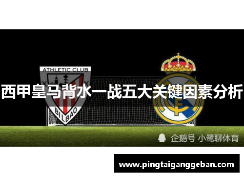 西甲皇马背水一战五大关键因素分析