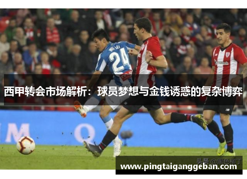 西甲转会市场解析：球员梦想与金钱诱惑的复杂博弈