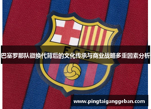 巴塞罗那队徽换代背后的文化传承与商业战略多重因素分析
