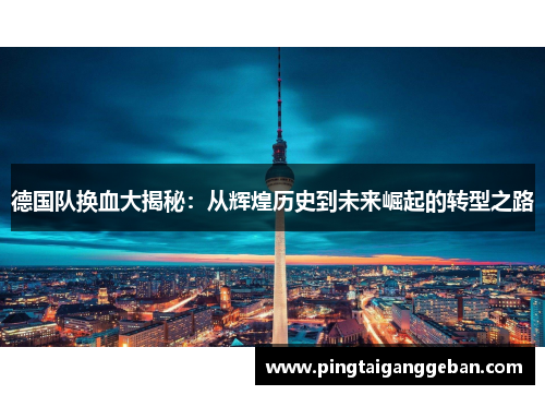 德国队换血大揭秘：从辉煌历史到未来崛起的转型之路