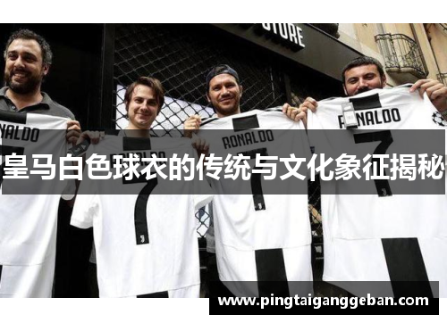皇马白色球衣的传统与文化象征揭秘