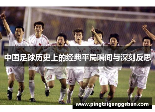 中国足球历史上的经典平局瞬间与深刻反思 中国足球历史上的经典平局瞬间与深刻反思