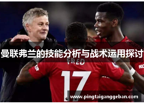 曼联弗兰的技能分析与战术运用探讨 曼联弗兰的技能分析与战术运用探讨
