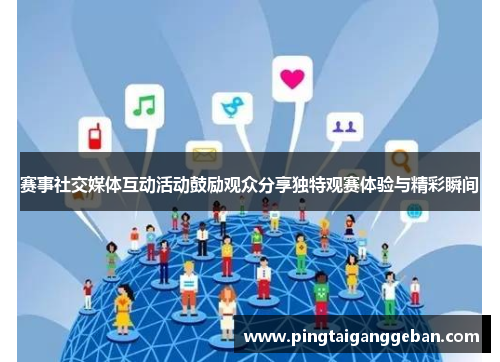 赛事社交媒体互动活动鼓励观众分享独特观赛体验与精彩瞬间